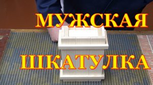 Поделки из дерева. Мужская шкатулка