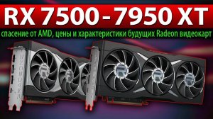 RX 7500 - 7950 XT: спасение от AMD, цены и характеристики будущих Radeon видеокарт