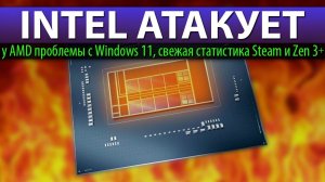 ✊INTEL АТАКУЕТ, у AMD проблемы с Windows 11, свежая статистика Steam и Zen 3+