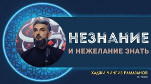 Незнание и нежелание знать - Хаджи Чингиз Рамазанов