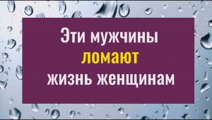 Эти мужчины ломают и губят жизнь женщинам