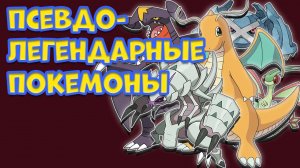 ПСЕВДО-ЛЕГЕНДАРНЫЕ ПОКЕМОНЫ