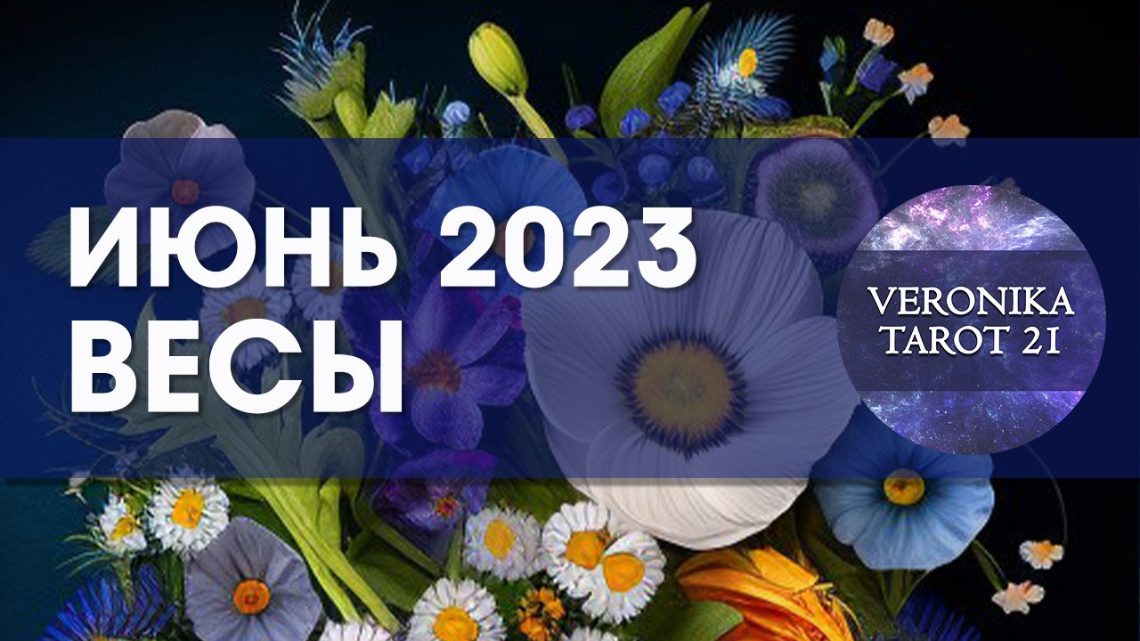 Весы  Июнь 2023. Таро гороскоп прогноз от VeronikaTarot21