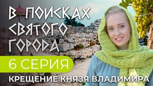 КРЕЩЕНИЕ КНЯЗЯ ВЛАДИМИРА. 6 СЕРИЯ. В ПОИСКАХ СВЯТОГО ГОРОДА