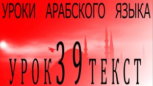 Уроки арабского языка. Урок 39 текст