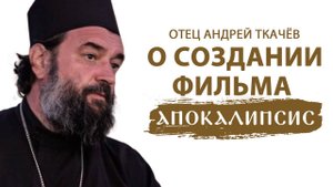 ОТЕЦ АНДРЕЙ ТКАЧЁВ О СОЗДАНИИ ФИЛЬМА «АПОКАЛИПСИС»