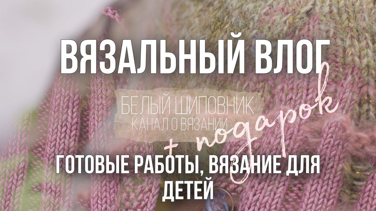 ВЯЗАЛЬНЫЙ ВЛОГ (6/22) — две готовые работы и подарок от @AnnaPaulBlog ❤️