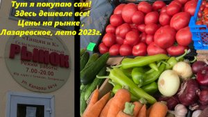 Цены на рынке "Тащан и К", самый дешевый рынок в Лазаревском! Лето 2023г.🌴ЛАЗАРЕВСКОЕ СЕГОДНЯ🌴СОЧИ