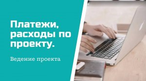 Ведение проекта:  платежи, расходы по проекту