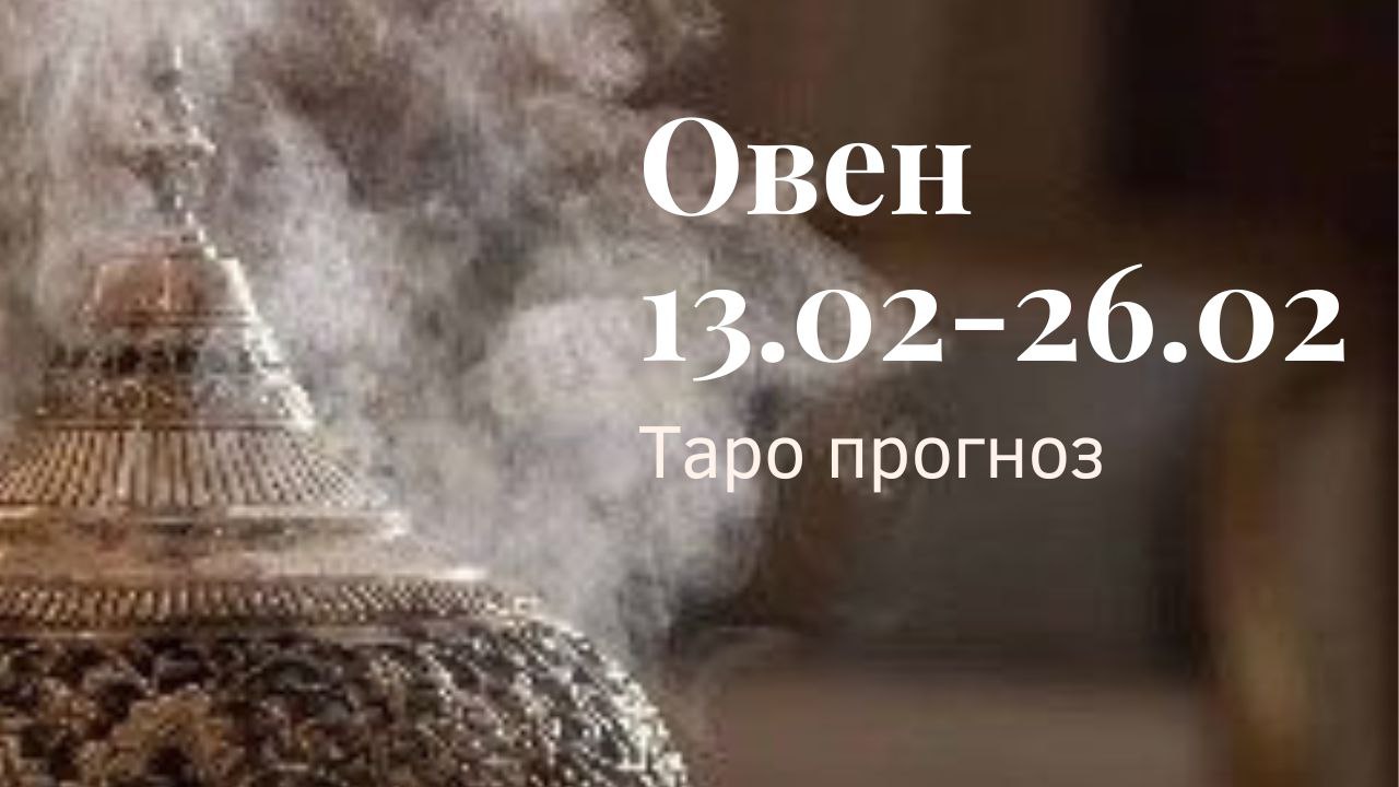 ОВЕН ТАРО ПРОГНОЗ С 13.02-26.02.2023