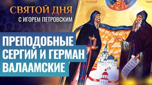 ПРЕПОДОБНЫЕ СЕРГИЙ И ГЕРМАН ВАЛААМСКИЕ / СВЯТОЙ ДНЯ