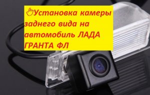 ??Установка камеры заднего вида на автомобиль ЛАДА ГРАНТА ФЛ