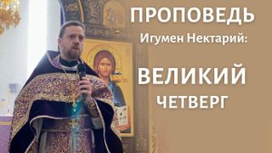 Великий Четверг _ Проповедь игумена Нектария (Морозова).mp4
