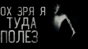 ОХ ЗРЯ Я ТУДА ПОЛЕЗ