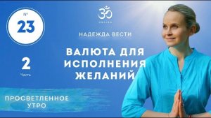 ПРОСВЕТЛЕНИЕ. ВАЛЮТА ДЛЯ ИСПОЛНЕНИЯ ЖЕЛАНИЙ. Выпуск 23. Часть 2.