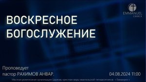 ВОСКРЕСНОЕ БОГОСЛУЖЕНИЕ 04/08/2024 г. Проповедует: пастор РАХИМОВ АНВАР.