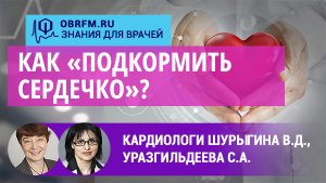 Кардиологи Шурыгина  В.Д., Уразгильдеева С.А.: Как «подкормить сердечко»?