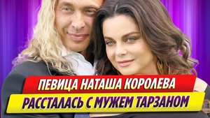 Певица Наташа Королева рассталась с мужем Тарзаном