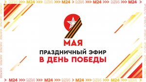 Праздничный эфир в День Победы — Москва 24