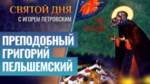 ПРЕПОДОБНЫЙ ГРИГОРИЙ ПЕЛЬШЕМСКИЙ / СВЯТОЙ ДНЯ