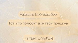 Рафаэль Боб-Ваксберг “Тот, кто полюбит все твои трещины». Читает Christ’Elle (Кристина Зубехина)