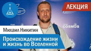 Михаил Никитин: Происхождение жизни и жизнь во Вселенной