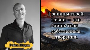 Робин Шарма. Границы твоей жизни — это лишь твои собственные творения.