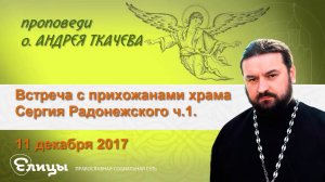 Встреча с прихожанами храма Сергия Радонежского - ч.1. 11.12.17 Прот. Андрей Ткачев