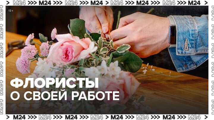 Флористы рассказали о своей работе в преддверии 8 Марта - Москва 24