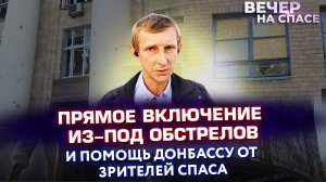 ПРЯМОЕ ВКЛЮЧЕНИЕ ИЗ-ПОД ОБСТРЕЛОВ И ПОМОЩЬ ДОНБАССУ ОТ ЗРИТЕЛЕЙ СПАСА
