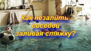 Как залить стяжку и незалить соседей!