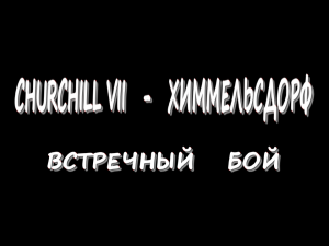 Churchill VII - Химмельсдорф - Встречный бой