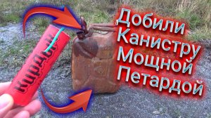 ДОБИЛ КАНИСТРУ СССР МОЩНОЙ ПЕТАРДОЙ,взрываем петарды,топ петард в железной канистре,мощная петарда