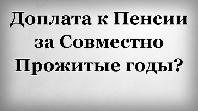 Доплата к Пенсии за совместно прожитые годы