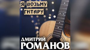 Дмитрий Романов - Я возьму гитару