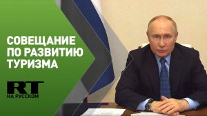 Путин проводит совещание по вопросам развития туризма