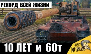 10 лет и 60т боев потрачено РАДИ ЭТОГО РЕКОРДА всей жизни в танках!