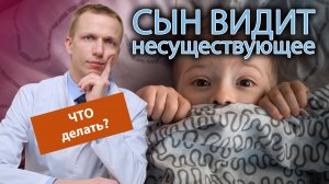 ? Сын видит несуществующих животных и людей, как избавиться от галлюцинаций?