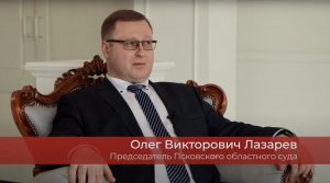 Интервью с председателем Псковского областного суда (Лазарев О. В.)