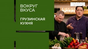 ГРУЗИНСКАЯ КУХНЯ – готовим сациви и чакапули. Что выберут грузины? | Вокруг Вкуса