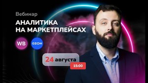 АНАЛИТИКА НА МАРКЕТПЛЕЙСАХ - вебинар 24.08.23 в 15.00