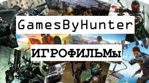 GamesByHunter ИГРОФИЛЬМы Сюжеты игр Трейлер канала