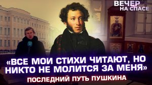 «ВСЕ МОИ СТИХИ ЧИТАЮТ, НО НИКТО НЕ МОЛИТСЯ ЗА МЕНЯ» ПОСЛЕДНИЙ ПУТЬ ПУШКИНА