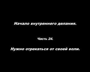 Начало внутреннего делания.
Часть 24. Нужно отрекаться от своей воли.