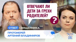 ОТВЕЧАЮТ ЛИ ДЕТИ ЗА ГРЕХИ РОДИТЕЛЕЙ? / ОТВЕТ СВЯЩЕННИКА