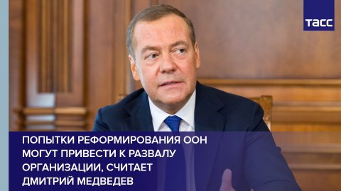 Попытки реформирования ООН могут привести к развалу организации, считает Дмитрий Медведев