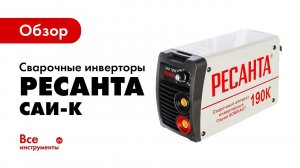 Обзор сварочных инверторов Ресанта САИ-К