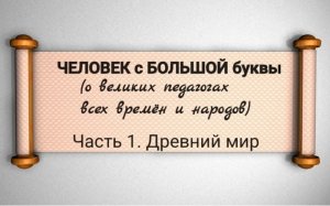 Культурно-просветительский проект «ЧЕЛОВЕК с БОЛЬШОЙ буквы». Часть 1. Древний мир.