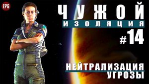 ALIEN Isolation ▶ Прохождение #14 ▶ Нейтрализация угрозы (Чужой Изоляция, русская озвучка)