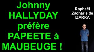 SCANDALE ! Johnny HALLYDAY préfère PAPEETE à MAUBEUGE ! Raphaël Zacharie de IZARRA